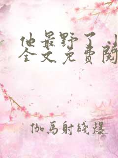 他最野了 小说全文免费阅读
