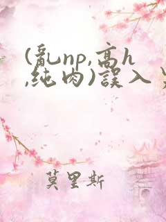 (乱np,高h,纯肉)误入男校