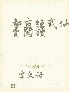 都市绝武仙医免费阅读