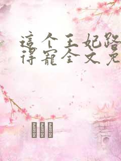 这个王妃路子野得宠全文免费阅读