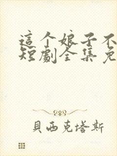 这个娘子不对劲短剧全集免费观看