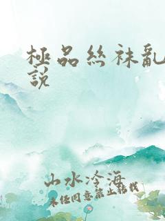 极品丝袜乱欲小说