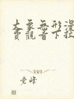 大象无形漫画免费观看下拉式六漫画