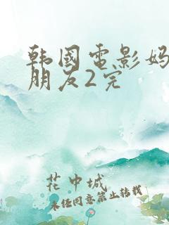 韩国电影妈妈的朋友2完