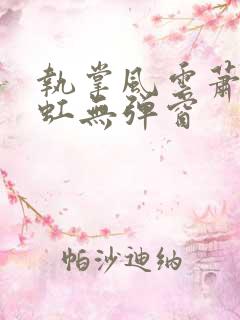 执掌风云萧峥陈虹无弹窗