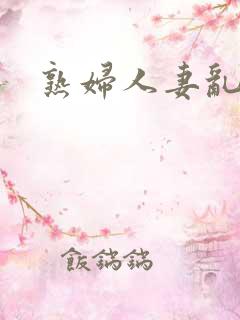 熟妇人妻乱又乱