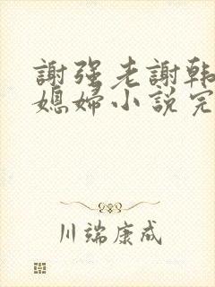 谢强老谢韩雪儿媳妇小说完整版