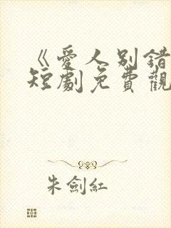 《爱人别错过》短剧免费观看全集