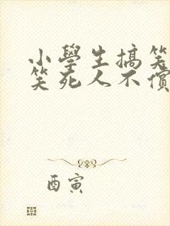 小学生搞笑笑话笑死人不偿命