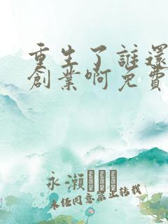 重生了谁还正经创业啊免费阅读