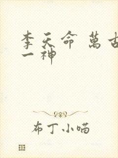 李天命 万古第一神