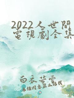 2022人世间电视剧全集免费观看