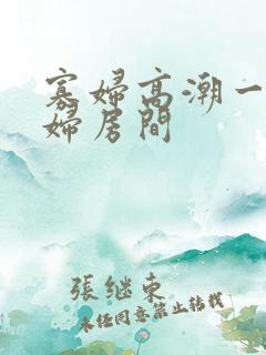 寡妇高潮一级寡妇房间