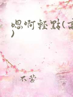 嗯啊轻点(高h)