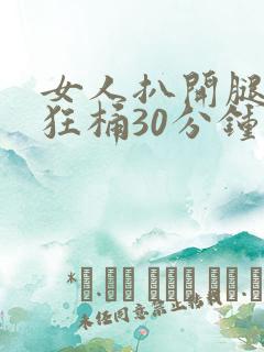 女人扒开腿男人狂桶30分钟