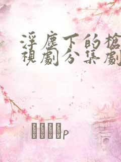 浮尘下的枪声电视剧分集剧情介绍