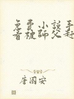 免费小说手机观看被师父赶下山去祸害师姐