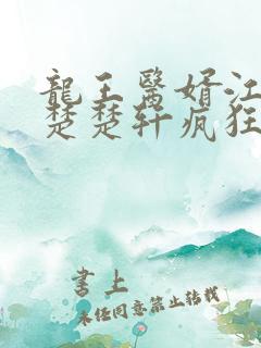 龙王医婿江辰唐楚楚轩疯狂