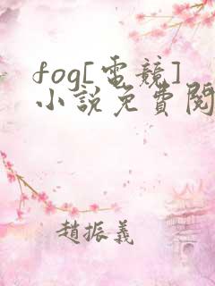 fog[电竞]小说免费阅读全文无窗口
