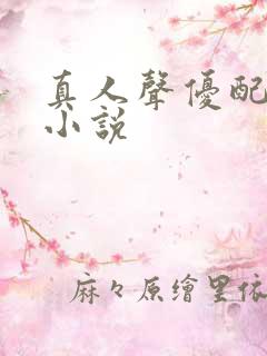 真人声优配音的小说