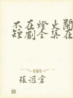 不在灯火阑珊处短剧全集在线播放
