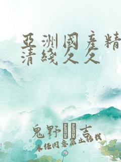 亚洲国产精品高清线久久