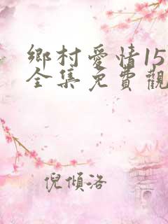 乡村爱情15部全集免费观看完整版