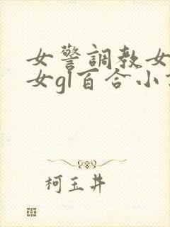 女警调教女m女女gl百合小说