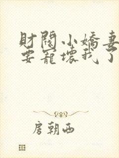 财阀小娇妻叔你要宠坏我了一共有多少章