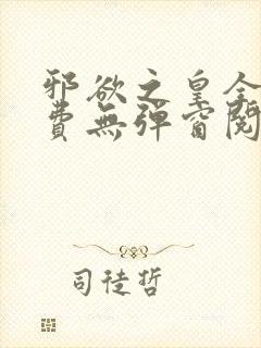 邪欲之皇全文免费无弹窗阅读