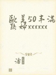 欧美50丰满老熟妇xxxxxx