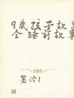9岁孩子故事大全 睡前故事
