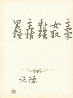 男主对女主一见钟情强取豪夺高干文