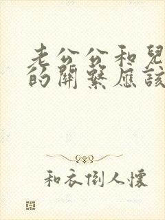 老公公和儿媳妇的关系应该叫什么