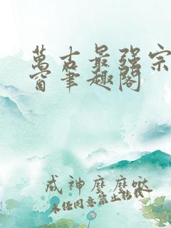 万古最强宗无弹窗笔趣阁