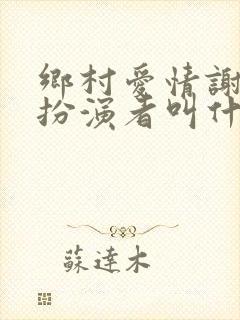 乡村爱情谢兰的扮演者叫什么名字