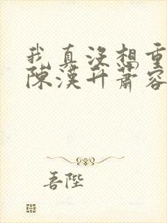 我真没想重生啊陈汉升萧容鱼