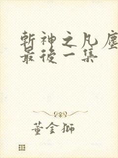 斩神之凡尘神域最后一集