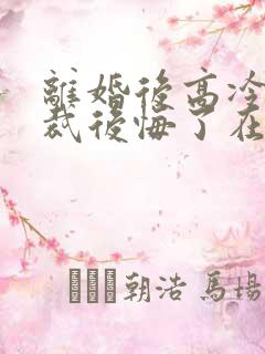 离婚后高冷女总裁后悔了在线