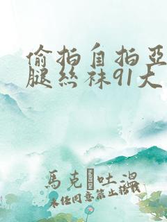 偷拍自拍亚洲美腿丝袜91大神一区二区三区