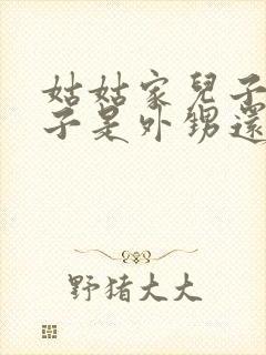 姑姑家儿子的孩子是外甥还是侄子