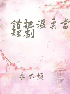 错把温柔当深情短剧