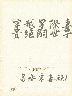 穿越星际妻荣夫贵绝嗣世子