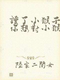 读了小猴子下山你想对小猴子说什么