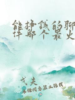 能挣钱的聊天软件哪个最火