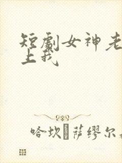 短剧女神老婆赖上我