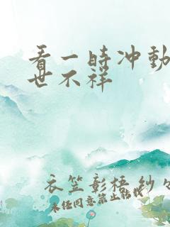 看一时冲动,七世不祥