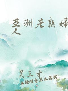亚洲老熟妇老女人