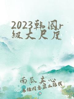 2023韩国r级大尺度