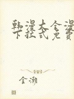 韩漫大全漫画网下拉式免费